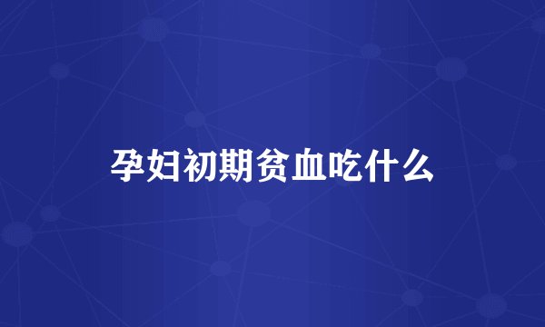 孕妇初期贫血吃什么