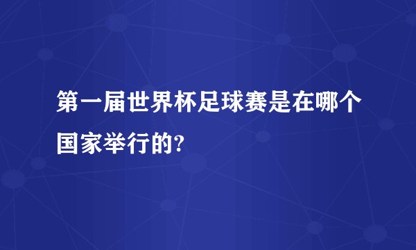 第一届世界杯足球赛是在哪个国家举行的?