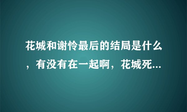 花城和谢怜最后的结局是什么，有没有在一起啊，花城死了吗？他们结婚了吗？