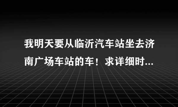 我明天要从临沂汽车站坐去济南广场车站的车！求详细时刻表，谢谢！