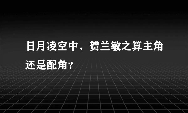 日月凌空中，贺兰敏之算主角还是配角？