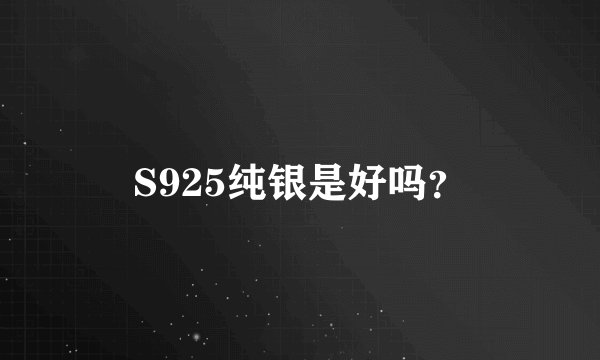 S925纯银是好吗？