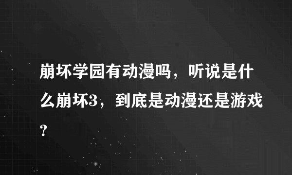 崩坏学园有动漫吗，听说是什么崩坏3，到底是动漫还是游戏？