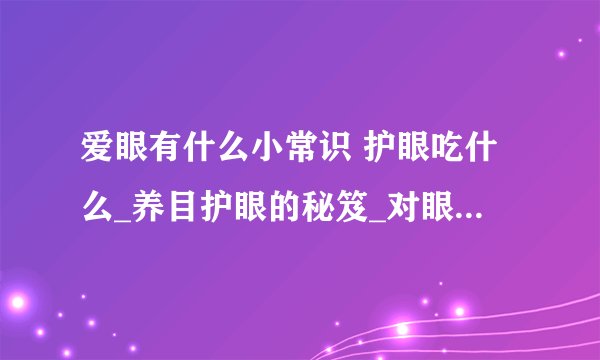 爱眼有什么小常识 护眼吃什么_养目护眼的秘笈_对眼睛有益食物_爱眼护眼的小常识