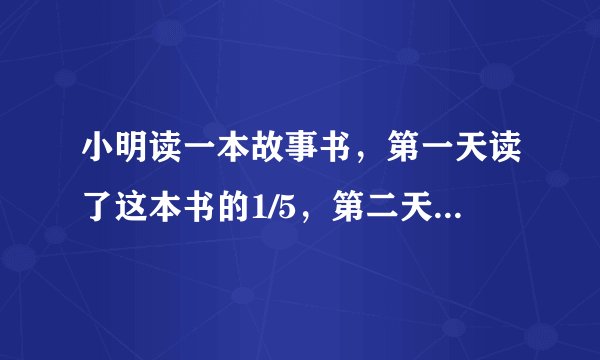 小明读一本故事书，第一天读了这本书的1/5，第二天读了这本书的4/25，第一天比第二天多读了8页，这本书一共有多少页？