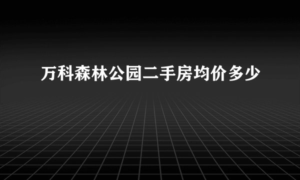 万科森林公园二手房均价多少