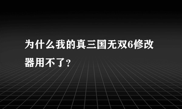 为什么我的真三国无双6修改器用不了？
