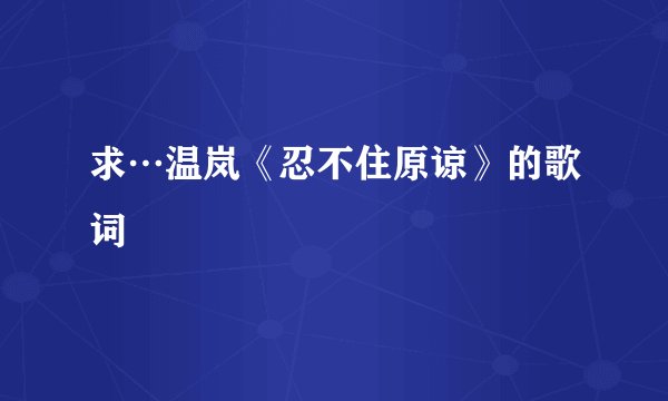 求…温岚《忍不住原谅》的歌词