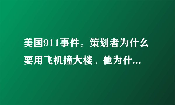 美国911事件。策划者为什么要用飞机撞大楼。他为什么要撞大楼？