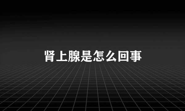 肾上腺是怎么回事