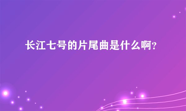 长江七号的片尾曲是什么啊？