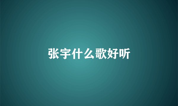 张宇什么歌好听