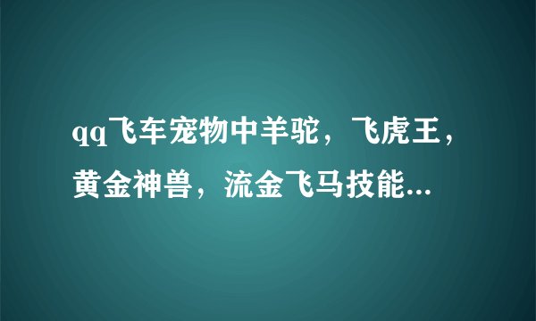 qq飞车宠物中羊驼，飞虎王，黄金神兽，流金飞马技能有什么不同吗？