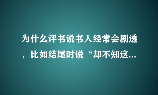 为什么评书说书人经常会剧透，比如结尾时说“却不知这引起一场杀身大祸”？