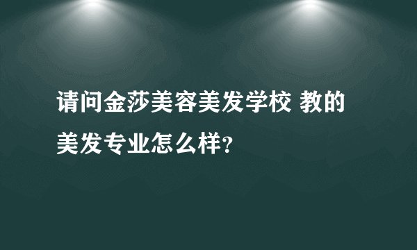 请问金莎美容美发学校 教的美发专业怎么样？