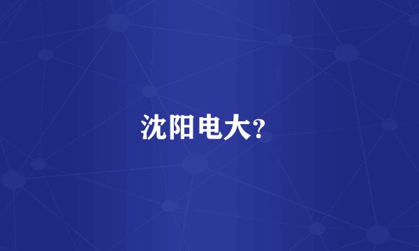 沈阳电大？