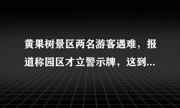 黄果树景区两名游客遇难，报道称园区才立警示牌，这到底是游客的责任还是园区呢？
