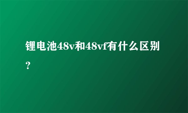 锂电池48v和48vf有什么区别？