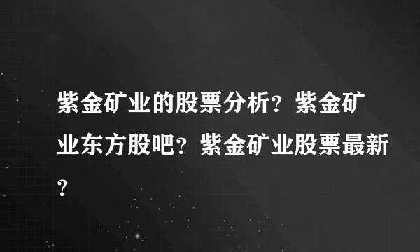 紫金矿业的股票分析？紫金矿业东方股吧？紫金矿业股票最新？
