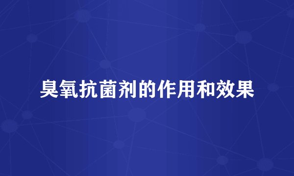 臭氧抗菌剂的作用和效果