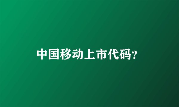 中国移动上市代码？