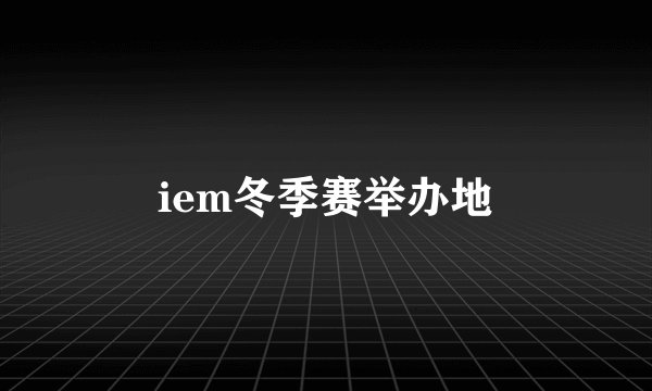 iem冬季赛举办地