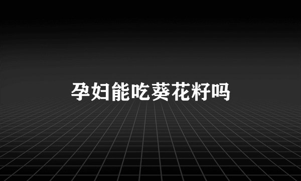 孕妇能吃葵花籽吗