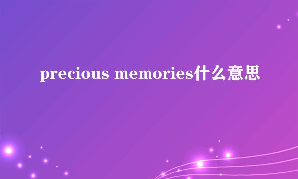 precious memories什么意思
