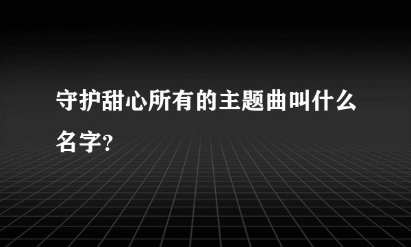 守护甜心所有的主题曲叫什么名字？