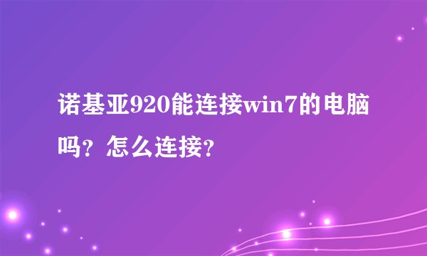 诺基亚920能连接win7的电脑吗？怎么连接？