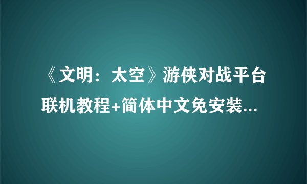 《文明：太空》游侠对战平台联机教程+简体中文免安装中文绿色硬盘下载地址