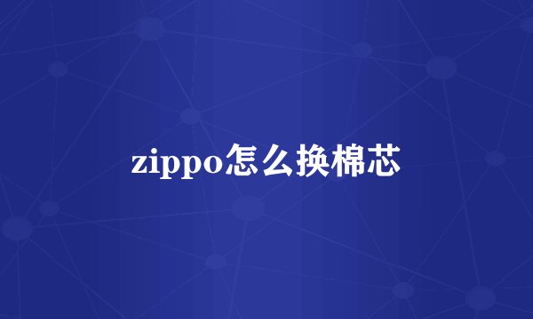 zippo怎么换棉芯