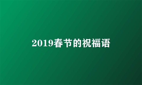 2019春节的祝福语