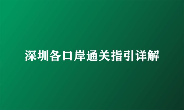 深圳各口岸通关指引详解
