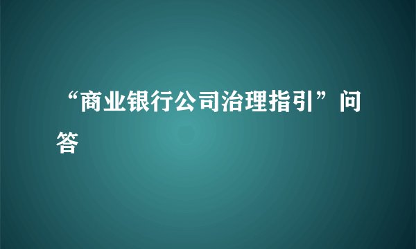 “商业银行公司治理指引”问答