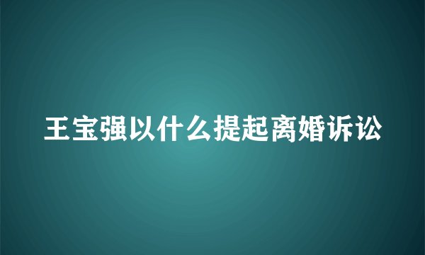 王宝强以什么提起离婚诉讼