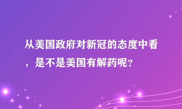 从美国政府对新冠的态度中看，是不是美国有解药呢？