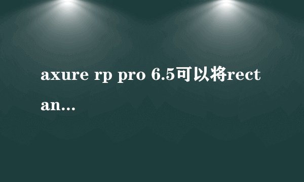 axure rp pro 6.5可以将rectangle变成透明的吗