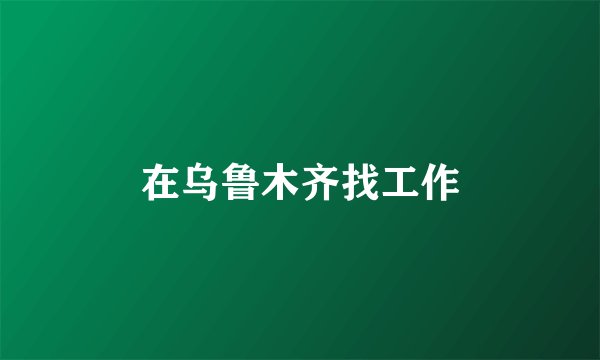 在乌鲁木齐找工作