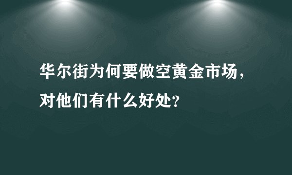 华尔街为何要做空黄金市场，对他们有什么好处？