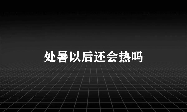 处暑以后还会热吗