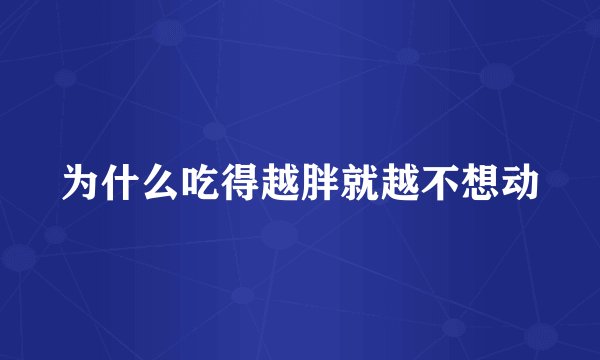 为什么吃得越胖就越不想动