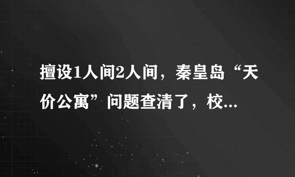 擅设1人间2人间，秦皇岛“天价公寓”问题查清了，校方致歉：落实整改, 你怎么看？