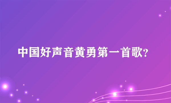 中国好声音黄勇第一首歌？