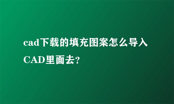 cad下载的填充图案怎么导入CAD里面去？