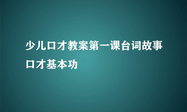 少儿口才教案第一课台词故事口才基本功