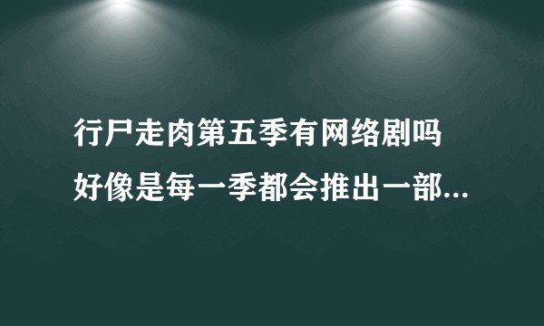 行尸走肉第五季有网络剧吗 好像是每一季都会推出一部网络剧 行尸走肉第五季有网络剧吗