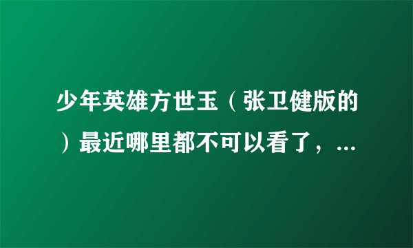 少年英雄方世玉（张卫健版的）最近哪里都不可以看了，是不是被盖世英雄方世玉的扬子封杀了？