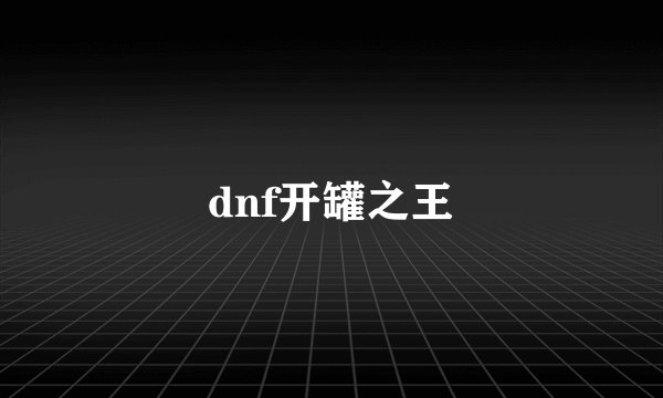 dnf开罐之王