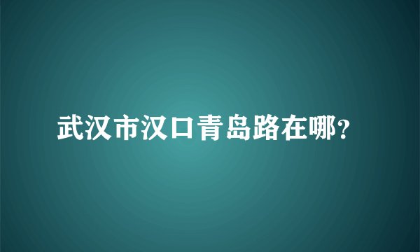 武汉市汉口青岛路在哪？